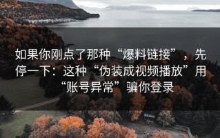 如果你刚点了那种“爆料链接”，先停一下：这种“伪装成视频播放”用“账号异常”骗你登录